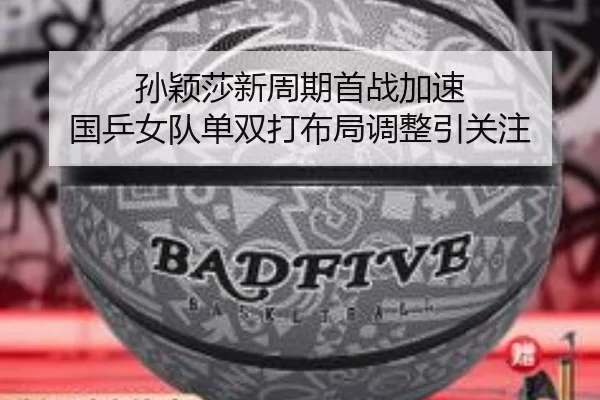 孙颖莎新周期首战加速 国乒女队单双打布局调整引关注